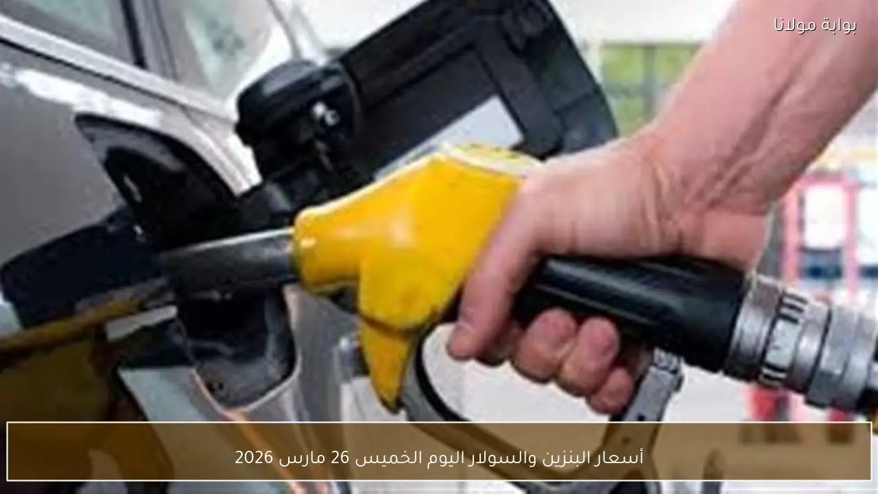 أسعار البنزين والسولار اليوم الخميس 26 مارس 2026
