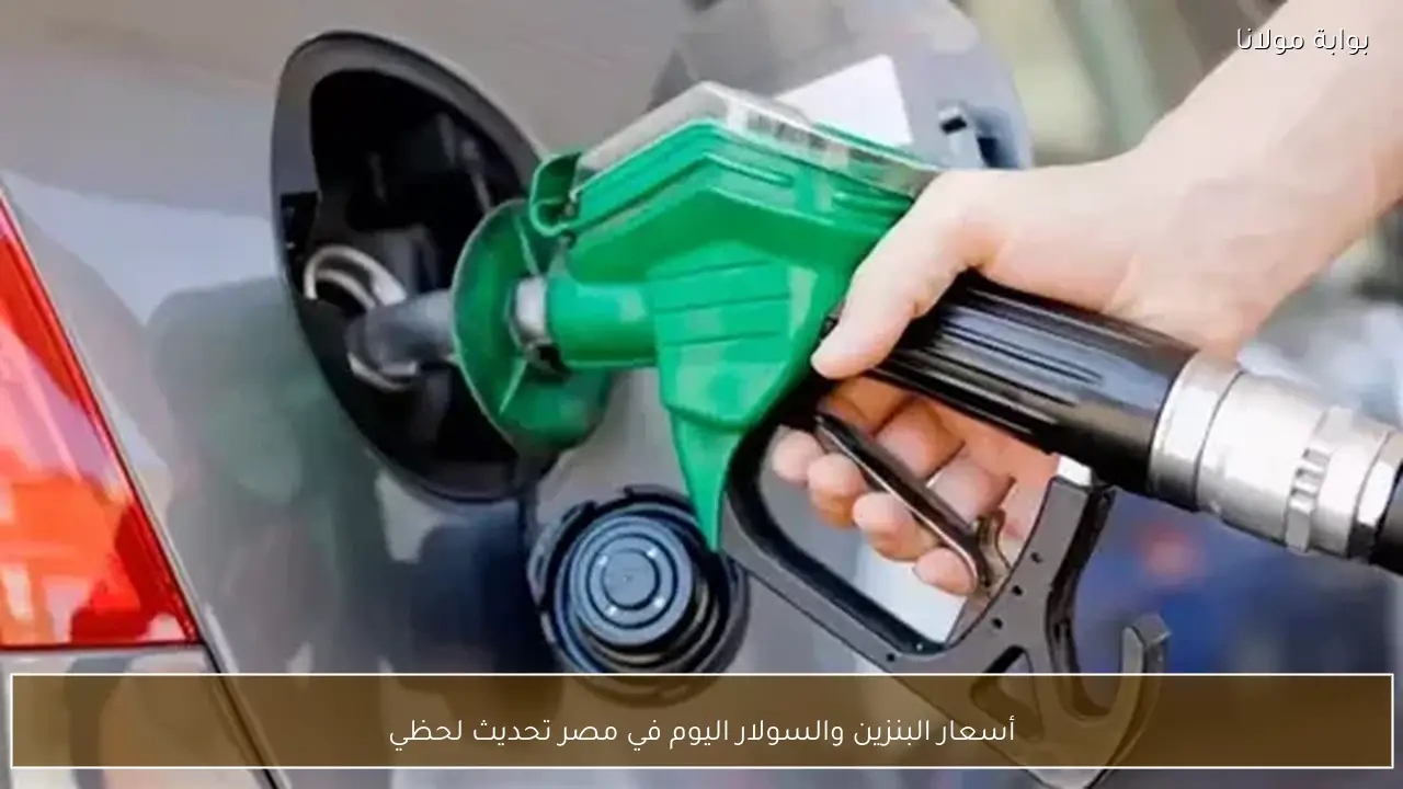 أسعار البنزين والسولار اليوم في مصر تحديث لحظي