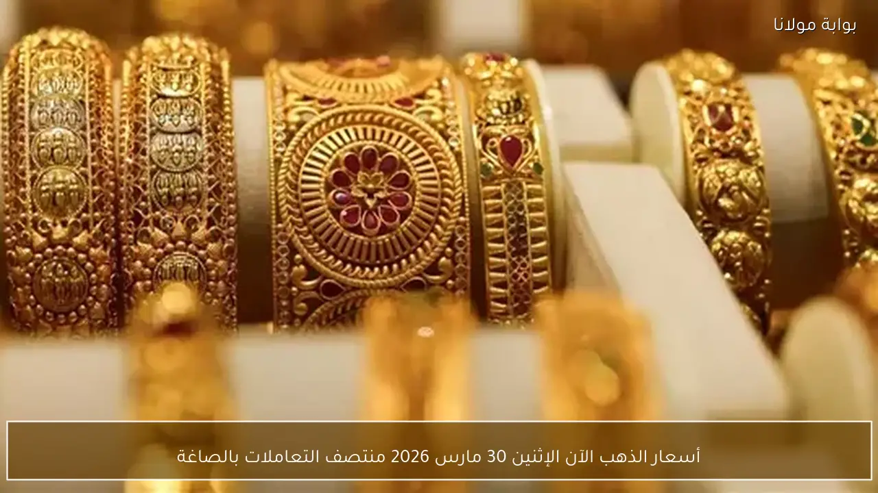 أسعار الذهب الآن الإثنين 30 مارس 2026 منتصف التعاملات بالصاغة