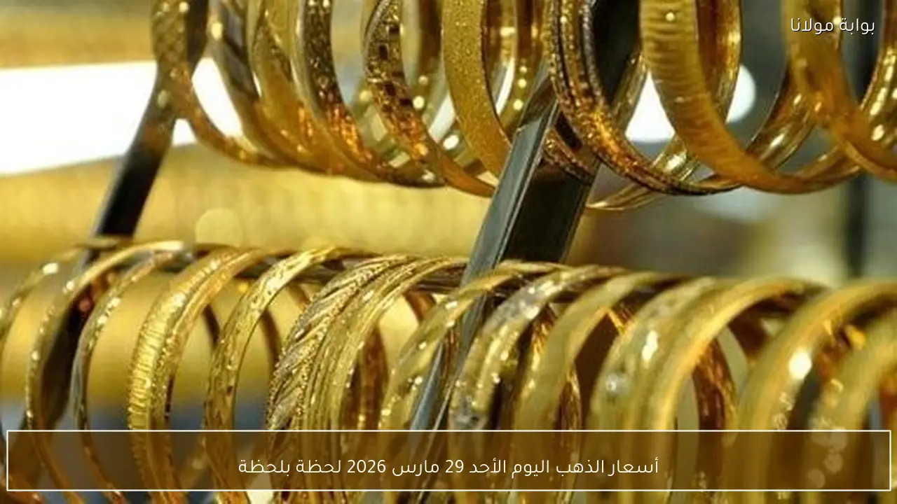 أسعار الذهب اليوم الأحد 29 مارس 2026 لحظة بلحظة