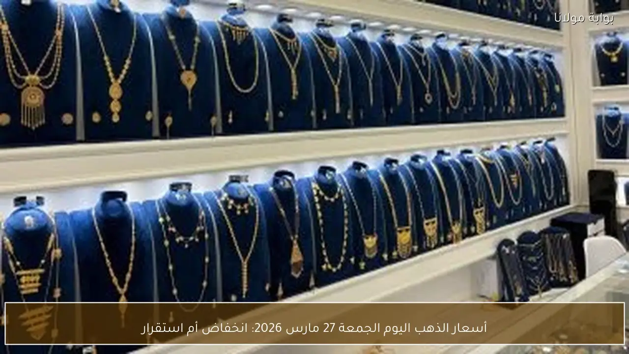 أسعار الذهب اليوم الجمعة 27 مارس 2026: انخفاض أم استقرار