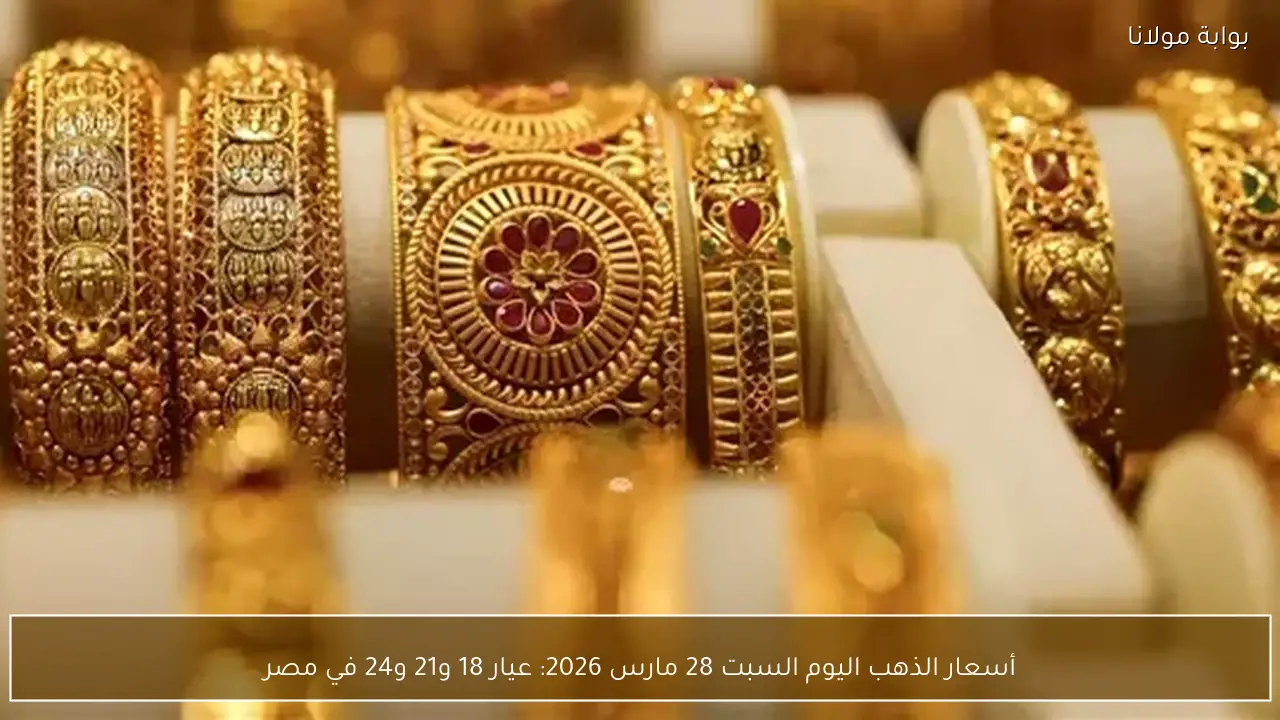 أسعار الذهب اليوم السبت 28 مارس 2026: عيار 18 و21 و24 في مصر