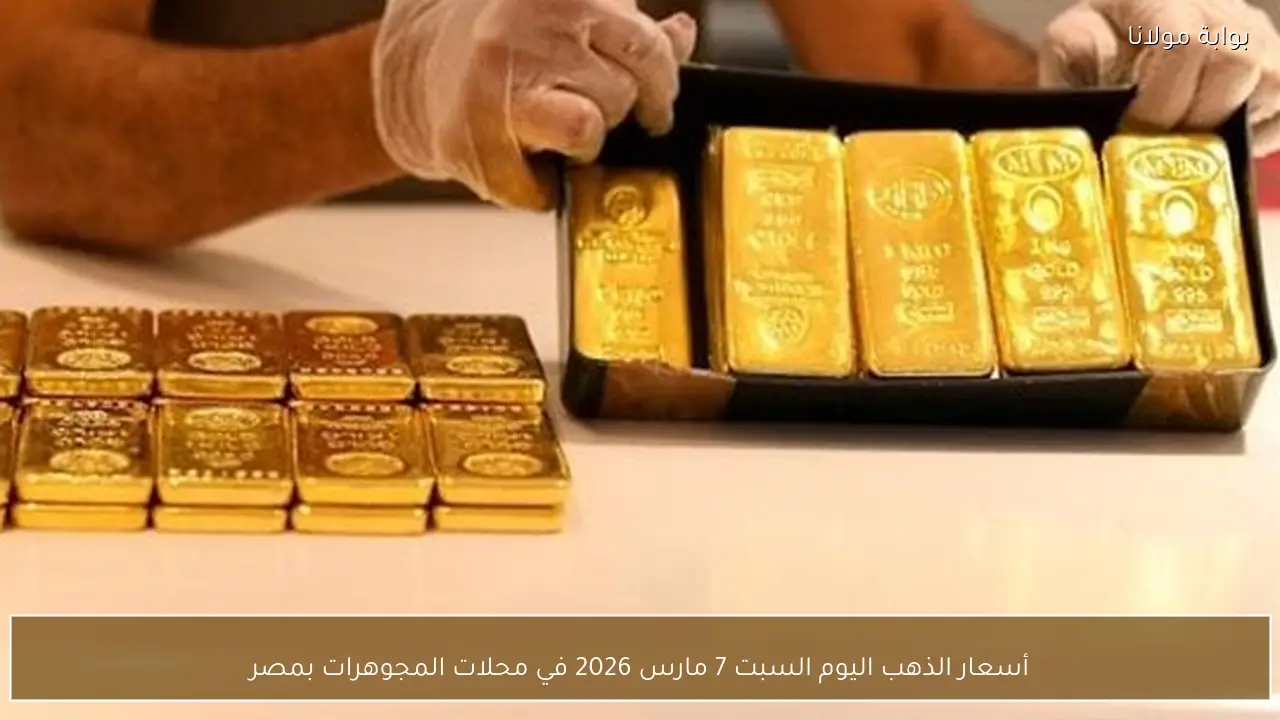أسعار الذهب اليوم السبت 7 مارس 2026 في محلات المجوهرات بمصر