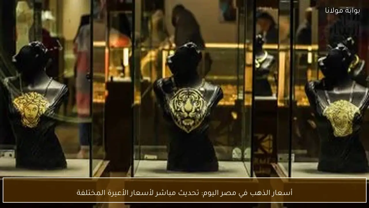 أسعار الذهب في مصر اليوم: تحديث مباشر لأسعار الأعيرة المختلفة