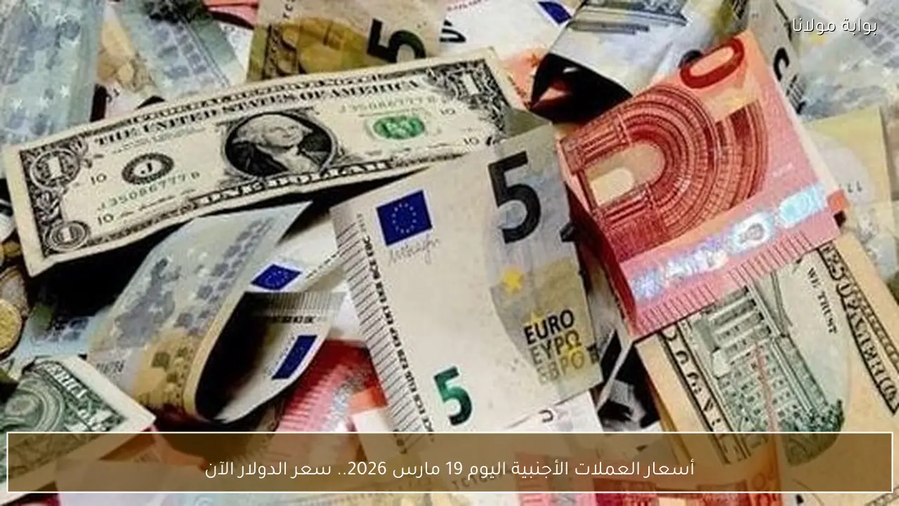 أسعار العملات الأجنبية اليوم 19 مارس 2026.. سعر الدولار الآن