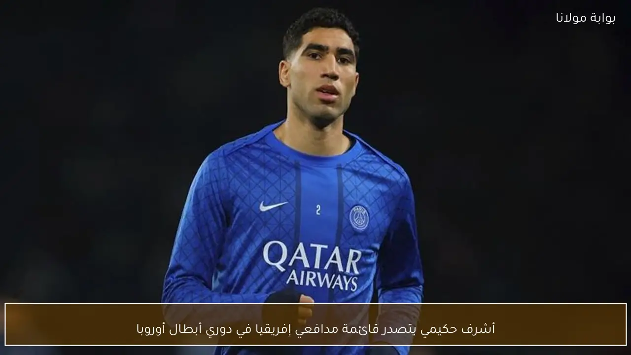 أشرف حكيمي يتصدر قائمة مدافعي إفريقيا في دوري أبطال أوروبا