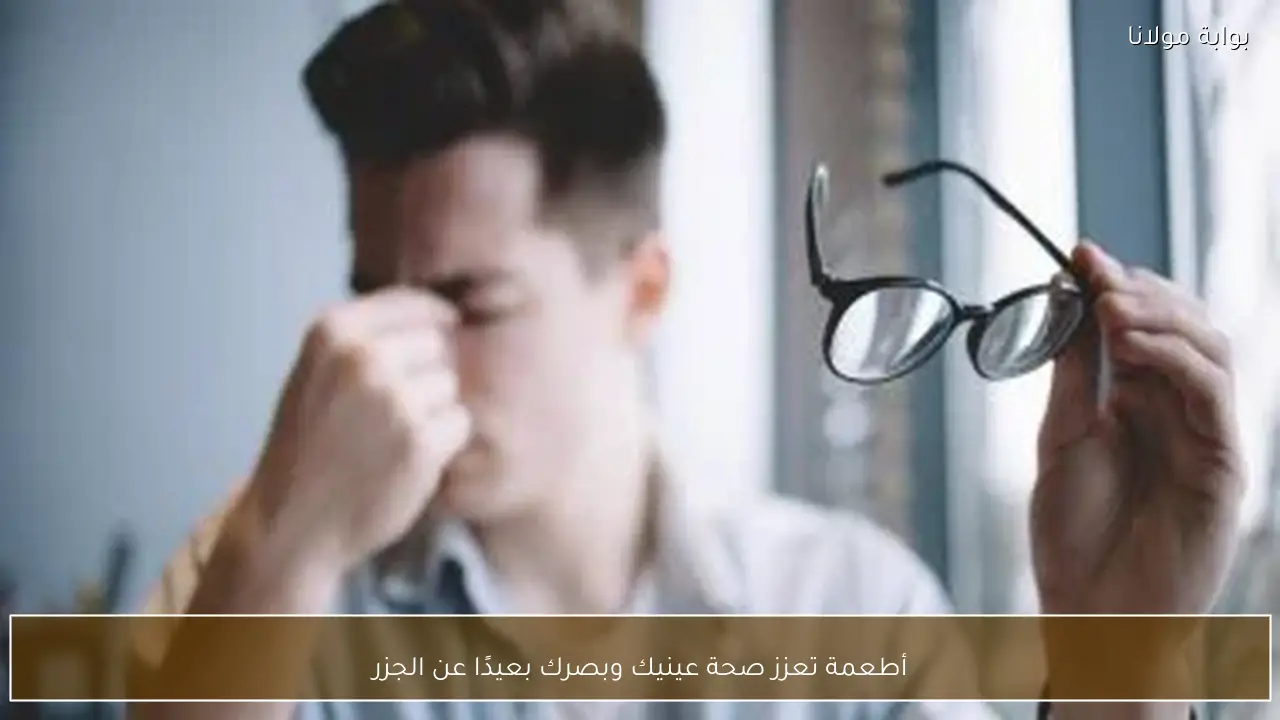 أطعمة تعزز صحة عينيك وبصرك بعيدًا عن الجزر