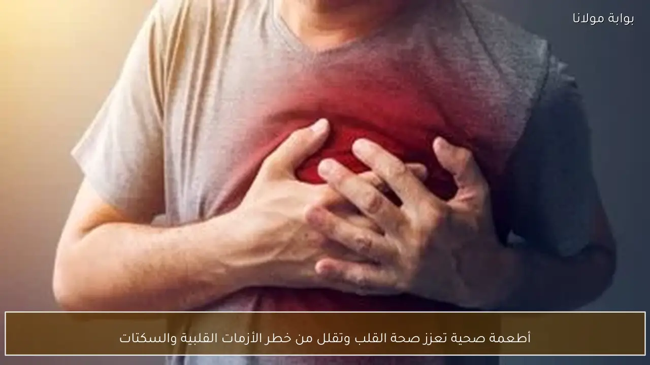 أطعمة صحية تعزز صحة القلب وتقلل من خطر الأزمات القلبية والسكتات