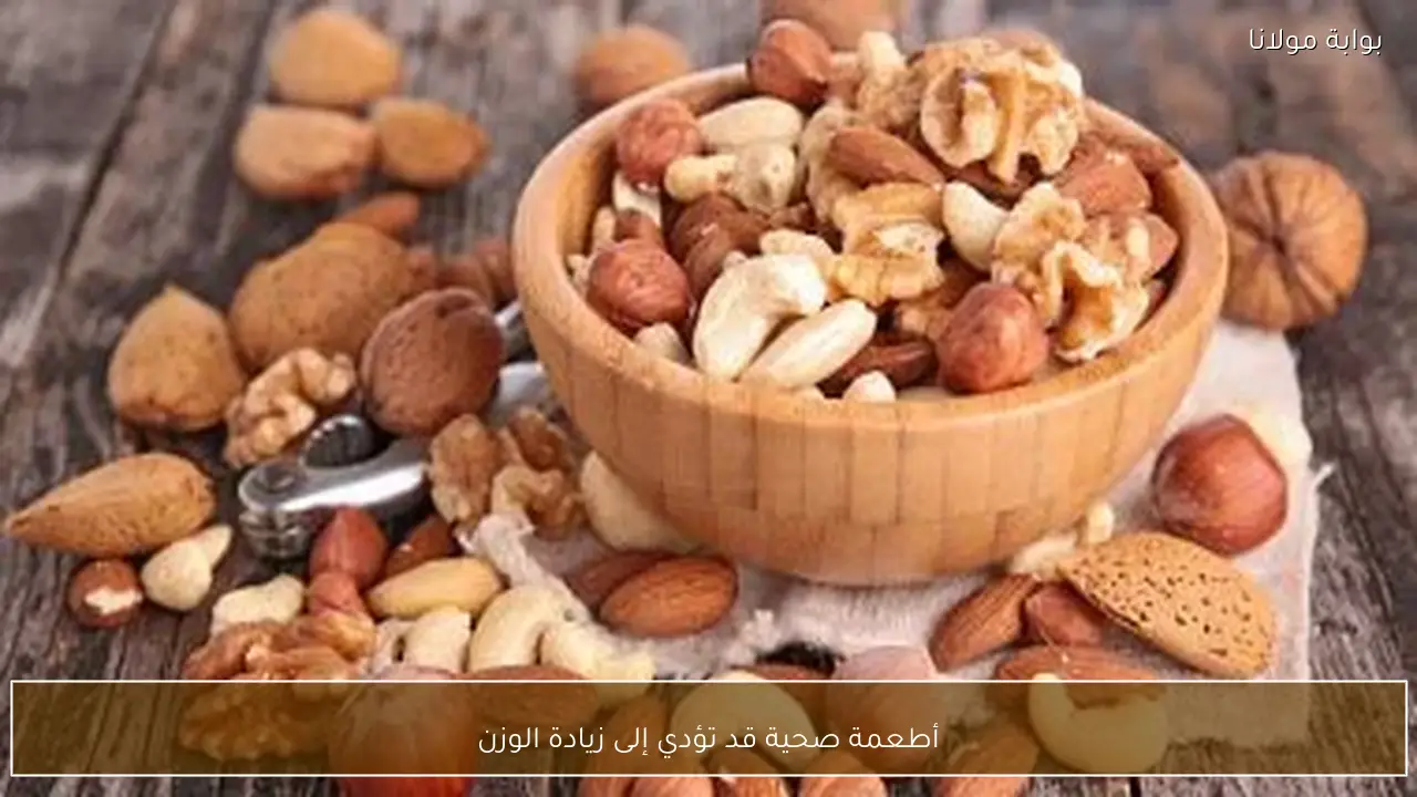 أطعمة صحية قد تؤدي إلى زيادة الوزن