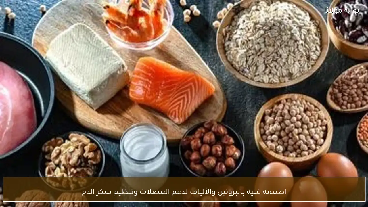 أطعمة غنية بالبروتين والألياف لدعم العضلات وتنظيم سكر الدم