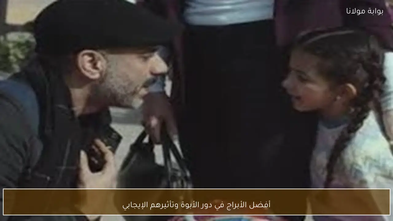 أفضل الأبراج في دور الأبوة وتأثيرهم الإيجابي