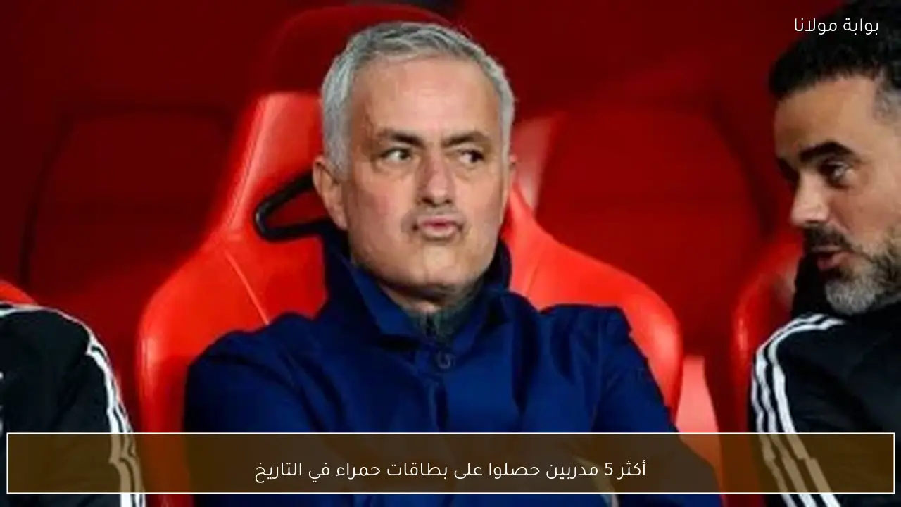 أكثر 5 مدربين حصلوا على بطاقات حمراء في التاريخ