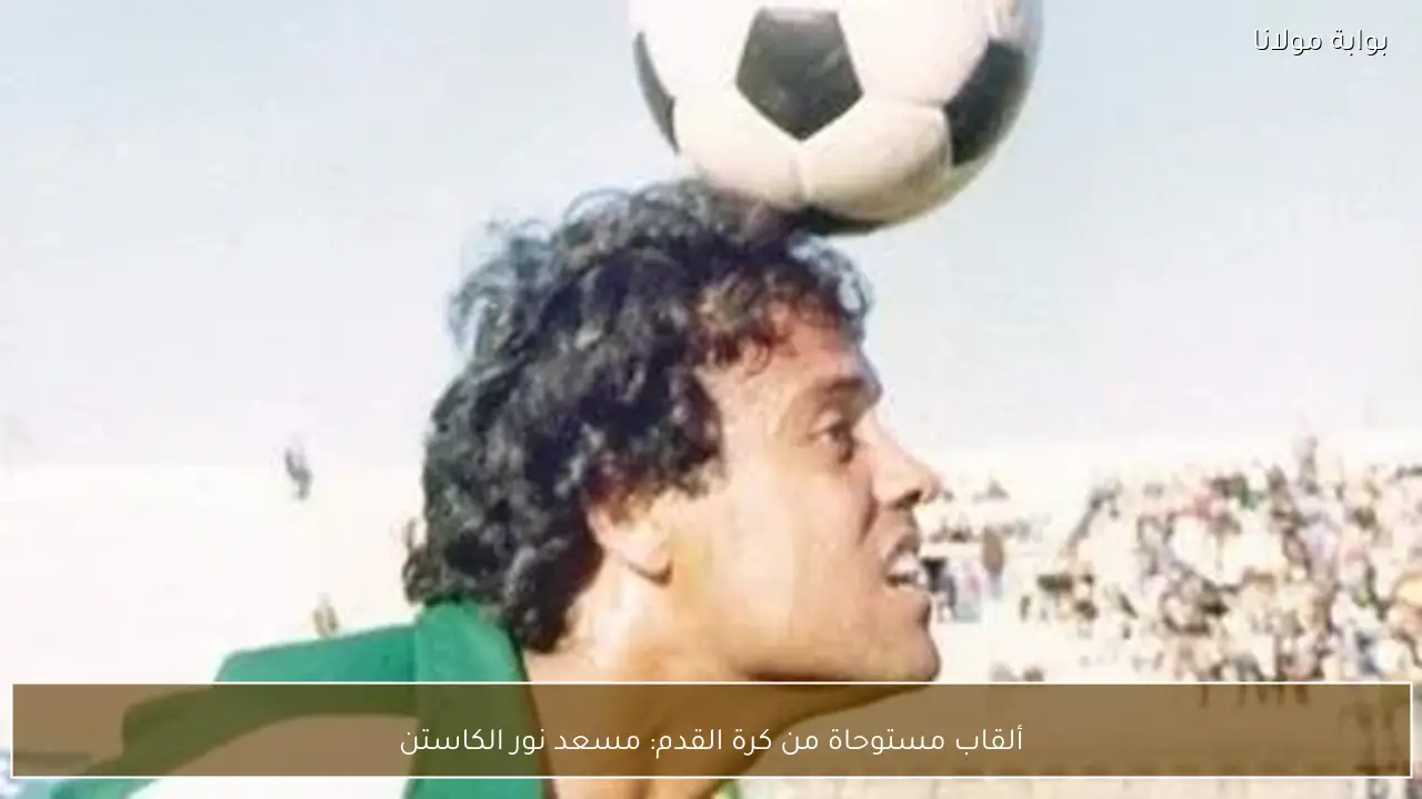 ألقاب مستوحاة من كرة القدم: مسعد نور الكاستن