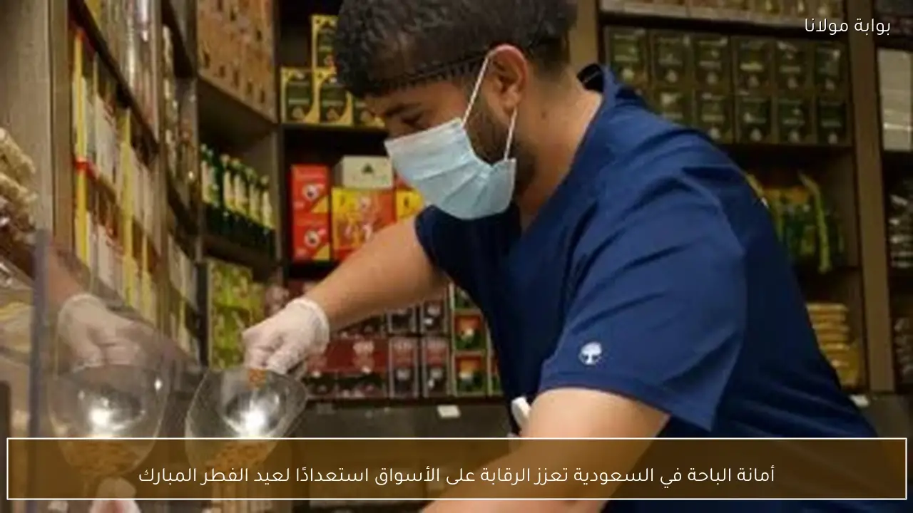 أمانة الباحة في السعودية تعزز الرقابة على الأسواق استعدادًا لعيد الفطر المبارك