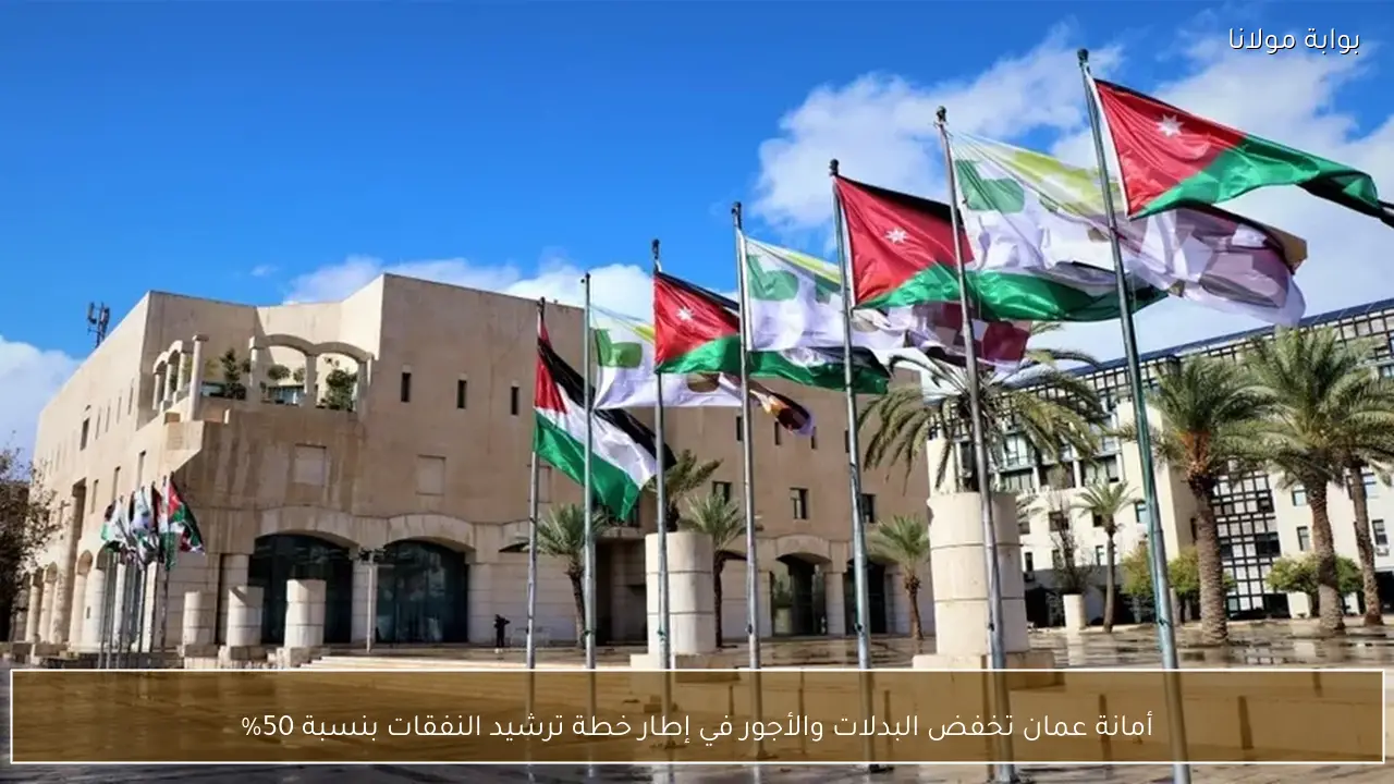 أمانة عمان تخفض البدلات والأجور في إطار خطة ترشيد النفقات بنسبة 50%