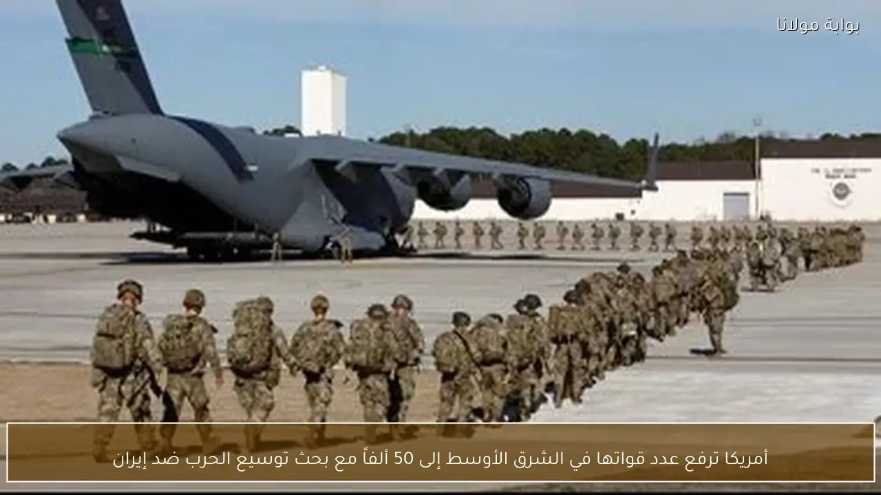 أمريكا ترفع عدد قواتها في الشرق الأوسط إلى 50 ألفاً مع بحث توسيع الحرب ضد إيران