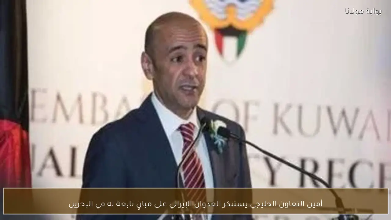 أمين التعاون الخليجي يستنكر العدوان الإيراني على مبانٍ تابعة له في البحرين