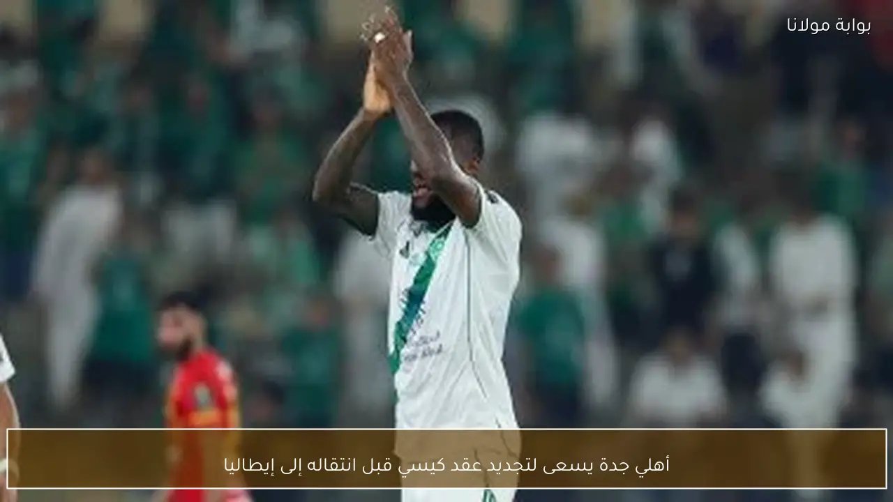 أهلي جدة يسعى لتجديد عقد كيسي قبل انتقاله إلى إيطاليا