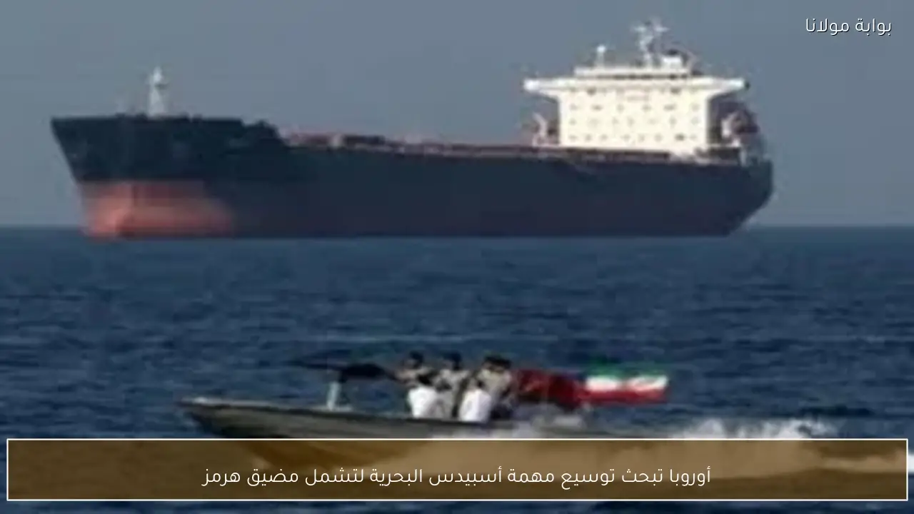 أوروبا تبحث توسيع مهمة أسبيدس البحرية لتشمل مضيق هرمز