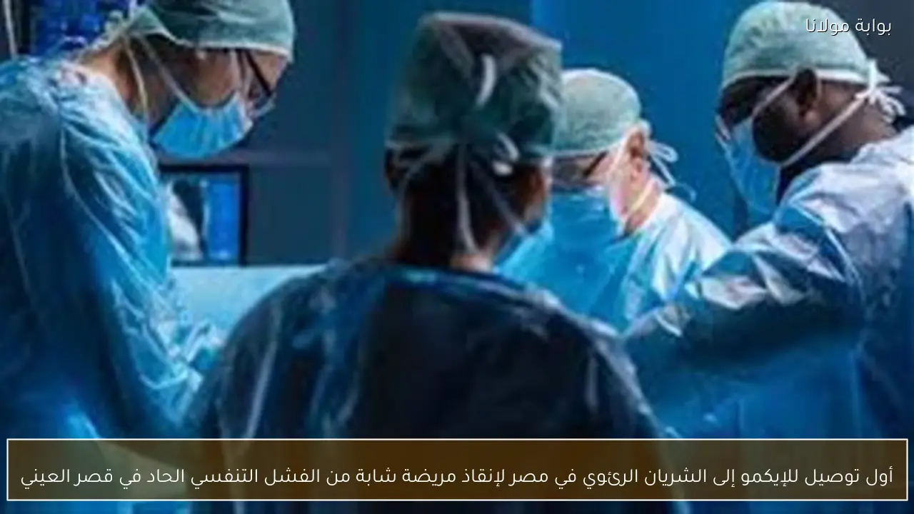 أول توصيل للإيكمو إلى الشريان الرئوي في مصر لإنقاذ مريضة شابة من الفشل التنفسي الحاد في قصر العيني