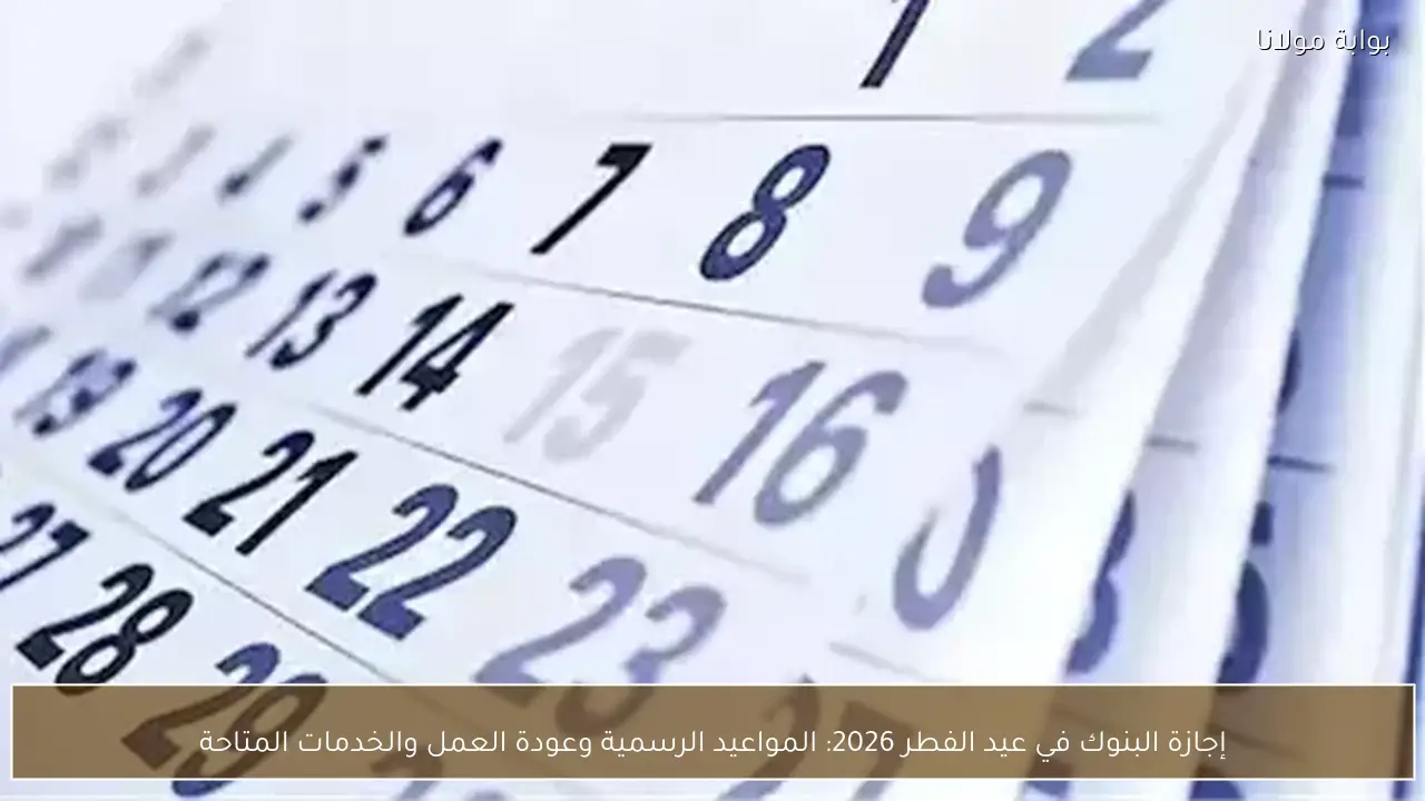 إجازة البنوك في عيد الفطر 2026: المواعيد الرسمية وعودة العمل والخدمات المتاحة