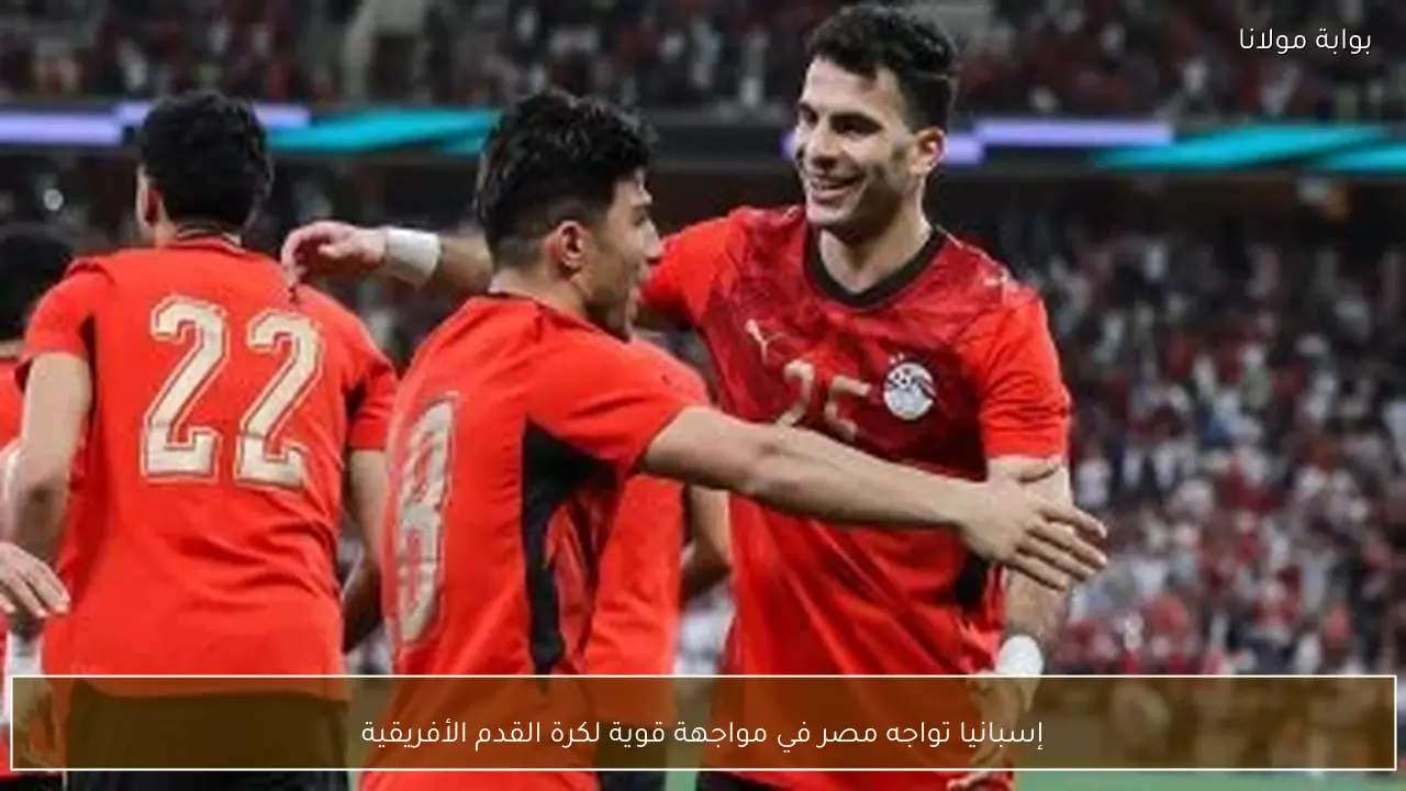 إسبانيا تواجه مصر في مواجهة قوية لكرة القدم الأفريقية