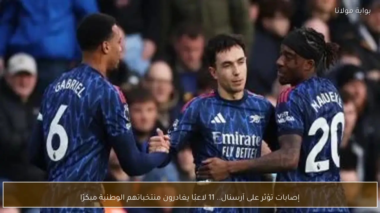 إصابات تؤثر على آرسنال.. 11 لاعبًا يغادرون منتخباتهم الوطنية مبكرًا