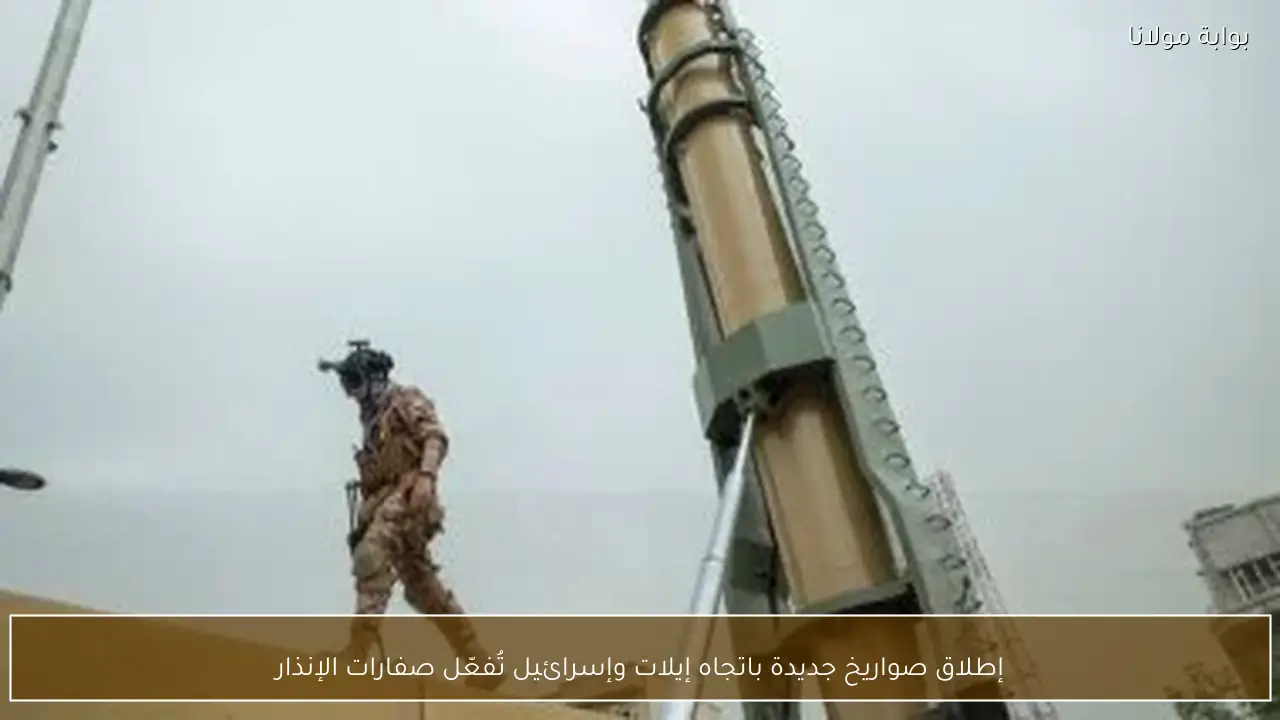 إطلاق صواريخ جديدة باتجاه إيلات وإسرائيل تُفعّل صفارات الإنذار