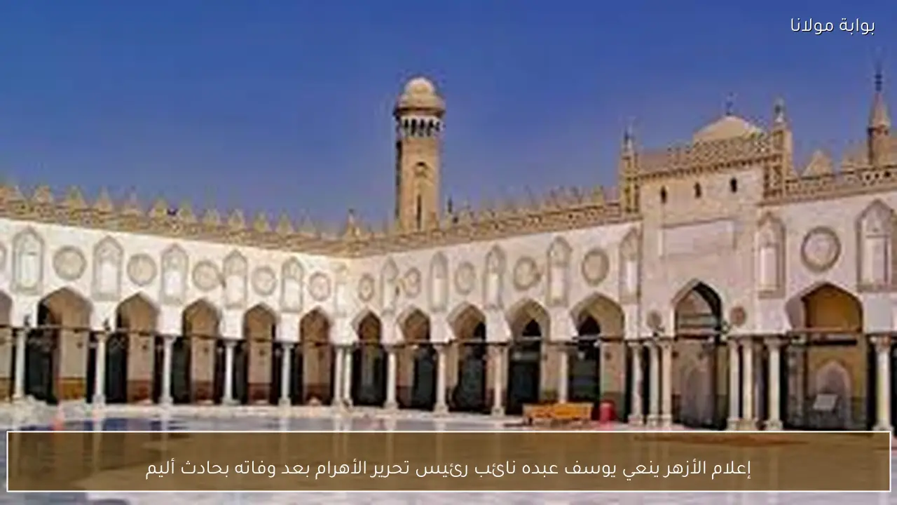 إعلام الأزهر ينعي يوسف عبده نائب رئيس تحرير الأهرام بعد وفاته بحادث أليم