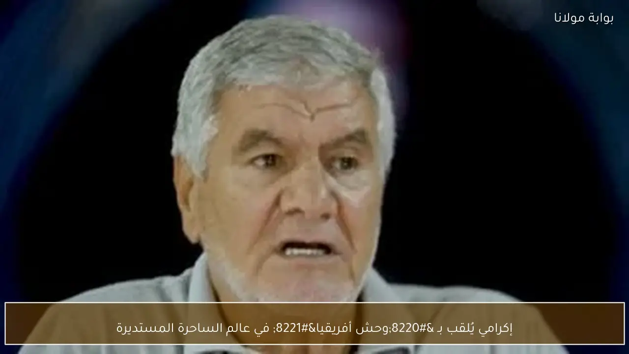 إكرامي يُلقب بـ “وحش أفريقيا” في عالم الساحرة المستديرة