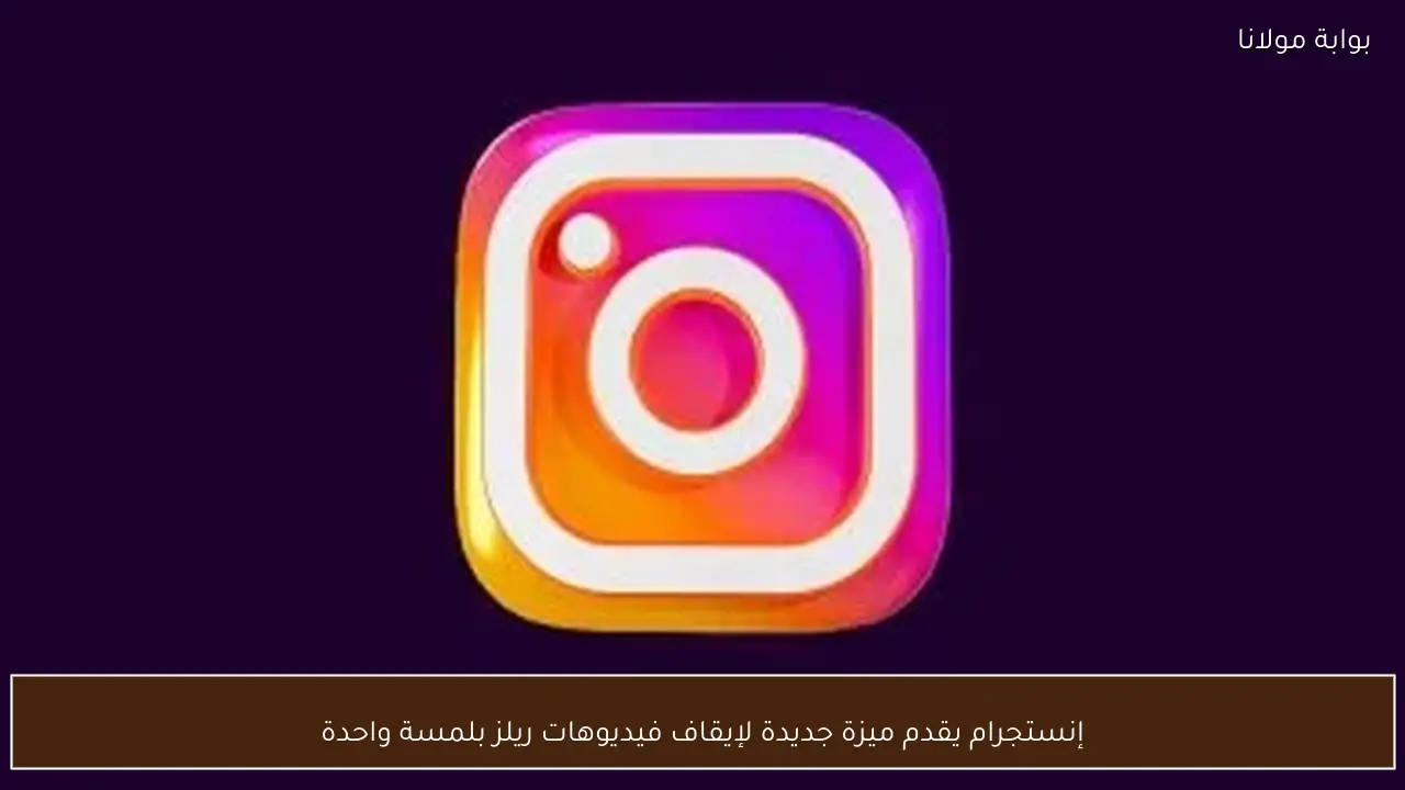 إنستجرام يقدم ميزة جديدة لإيقاف فيديوهات ريلز بلمسة واحدة