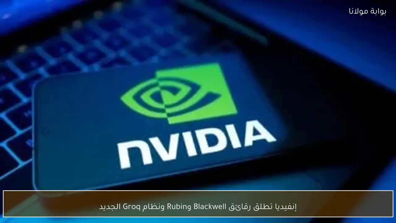 إنفيديا تطلق رقائق Blackwell وRubin ونظام Groq الجديد