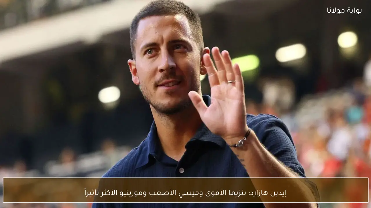 إيدين هازارد: بنزيما الأقوى وميسي الأصعب ومورينيو الأكثر تأثيراً