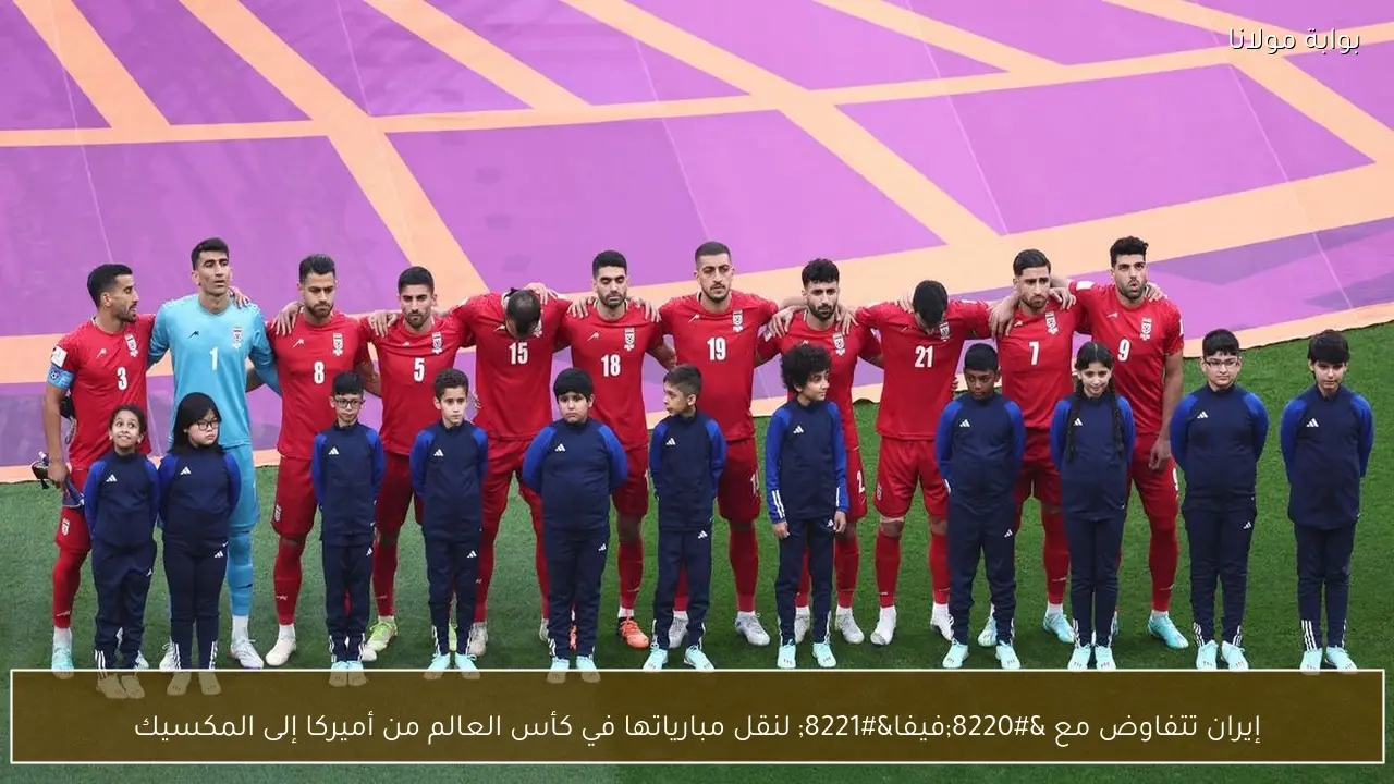 إيران تتفاوض مع “فيفا” لنقل مبارياتها في كأس العالم من أميركا إلى المكسيك