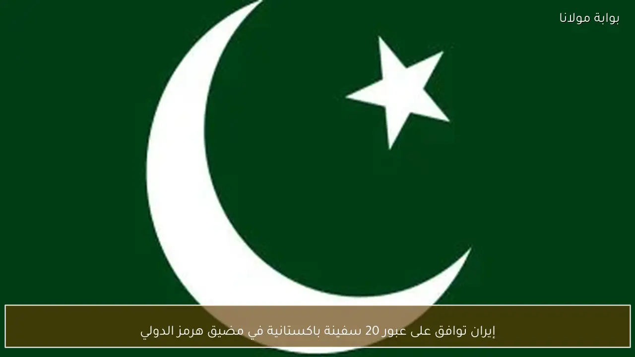 إيران توافق على عبور 20 سفينة باكستانية في مضيق هرمز الدولي