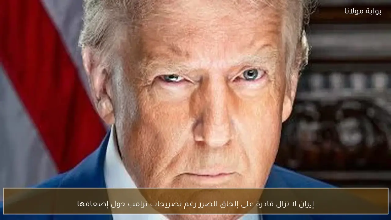 إيران لا تزال قادرة على إلحاق الضرر رغم تصريحات ترامب حول إضعافها