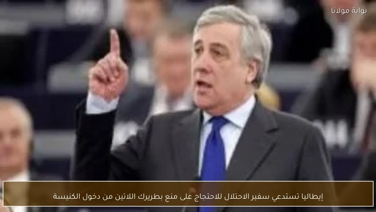 إيطاليا تستدعي سفير الاحتلال للاحتجاج على منع بطريرك اللاتين من دخول الكنيسة