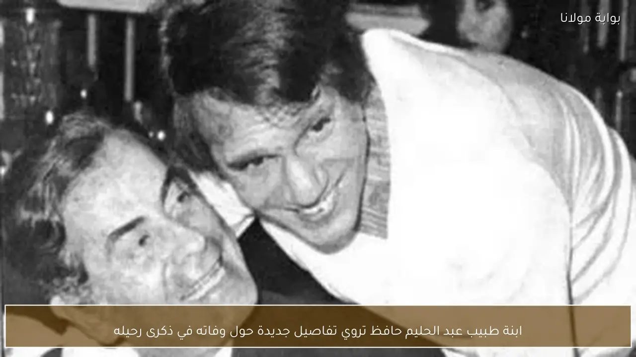 ابنة طبيب عبد الحليم حافظ تروي تفاصيل جديدة حول وفاته في ذكرى رحيله