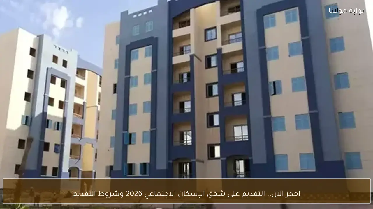 احجز الآن.. التقديم على شقق الإسكان الاجتماعي 2026 وشروط التقديم