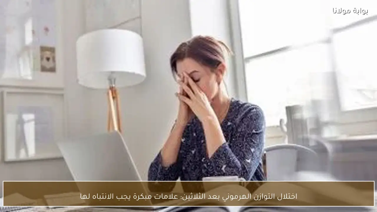 اختلال التوازن الهرموني بعد الثلاثين: علامات مبكرة يجب الانتباه لها