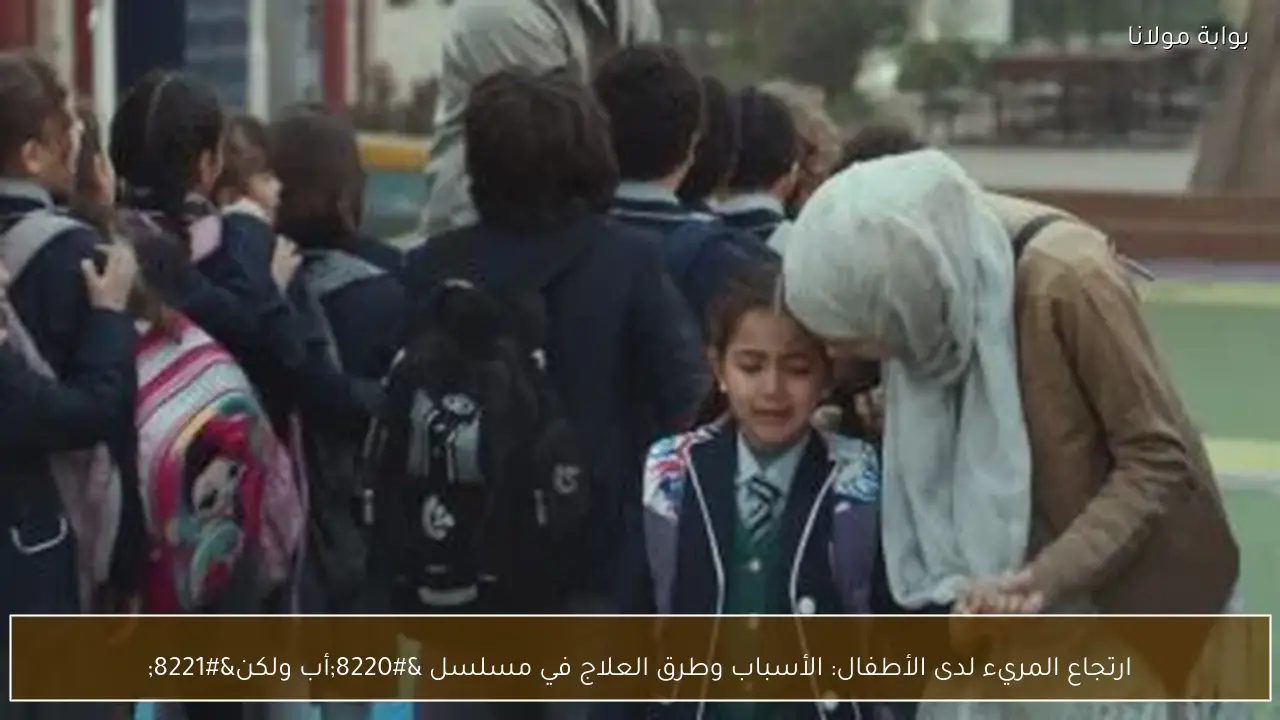 ارتجاع المريء لدى الأطفال: الأسباب وطرق العلاج في مسلسل “أب ولكن”