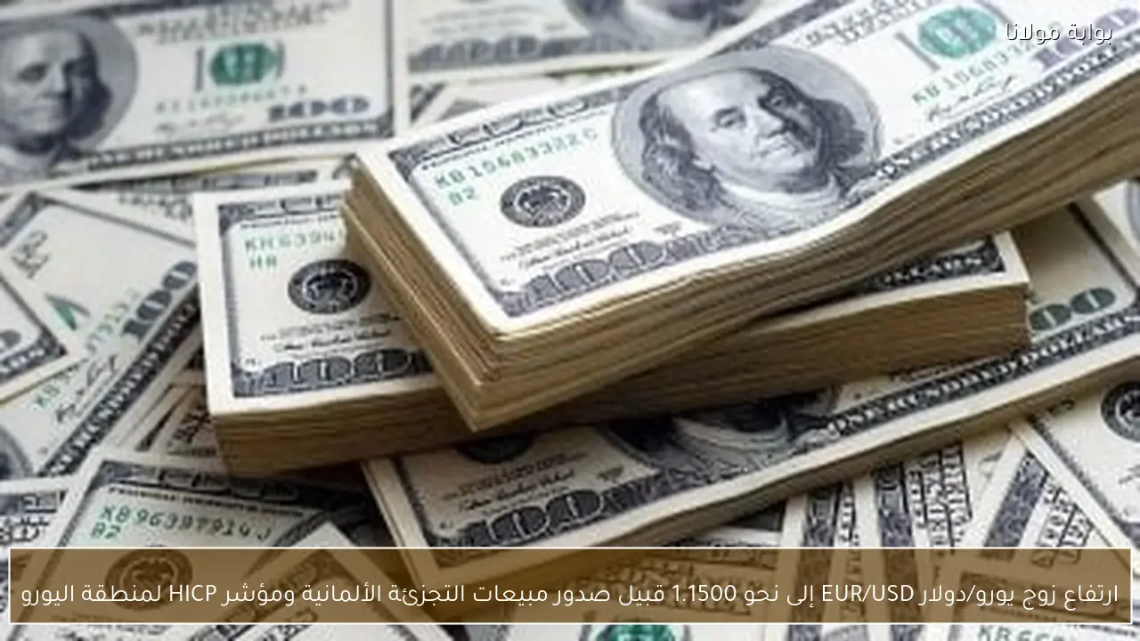 ارتفاع زوج يورو/دولار EUR/USD إلى نحو 1.1500 قبيل صدور مبيعات التجزئة الألمانية ومؤشر HICP لمنطقة اليورو