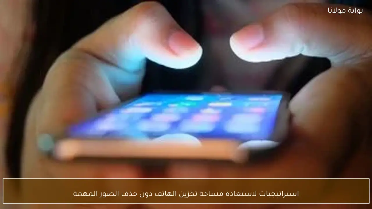 استراتيجيات لاستعادة مساحة تخزين الهاتف دون حذف الصور المهمة