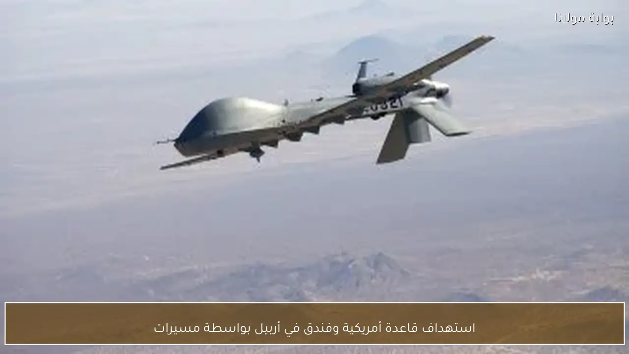 استهداف قاعدة أمريكية وفندق في أربيل بواسطة مسيرات