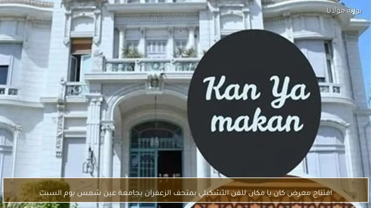 افتتاح معرض كان يا مكان للفن التشكيلي بمتحف الزعفران بجامعة عين شمس يوم السبت