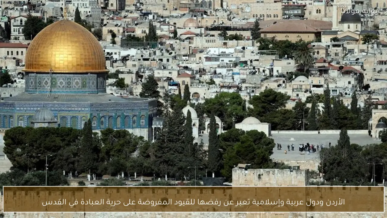 الأردن ودول عربية وإسلامية تعبر عن رفضها للقيود المفروضة على حرية العبادة في القدس