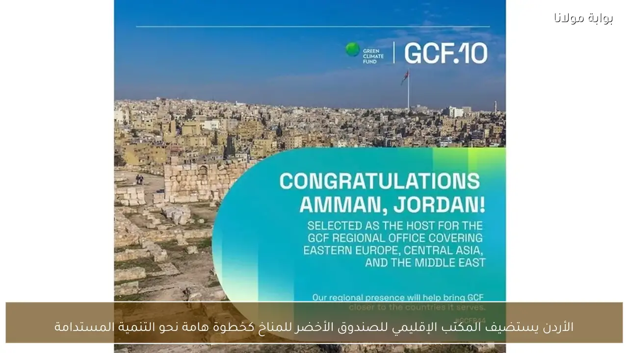 الأردن يستضيف المكتب الإقليمي للصندوق الأخضر للمناخ كخطوة هامة نحو التنمية المستدامة