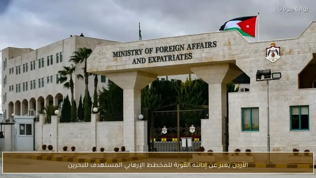 الأردن يعبر عن إدانته القوية للمخطط الإرهابي المستهدف للبحرين
