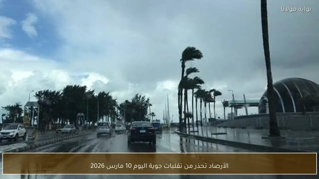الأرصاد تحذر من تقلبات جوية اليوم 10 مارس 2026