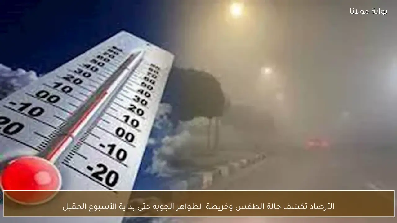 الأرصاد تكشف حالة الطقس وخريطة الظواهر الجوية حتى بداية الأسبوع المقبل